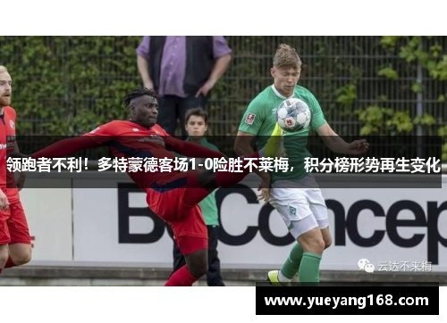 领跑者不利！多特蒙德客场1-0险胜不莱梅，积分榜形势再生变化