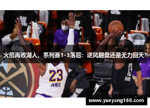 火箭再败湖人，系列赛1-3落后：逆风翻盘还是无力回天？