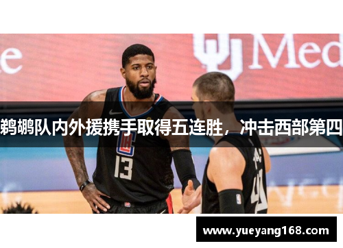 鹈鹕队内外援携手取得五连胜，冲击西部第四