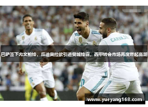 巴萨签下尤文前锋，瓜迪奥拉欲引进曼城锋霸，西甲转会市场再度燃起高潮