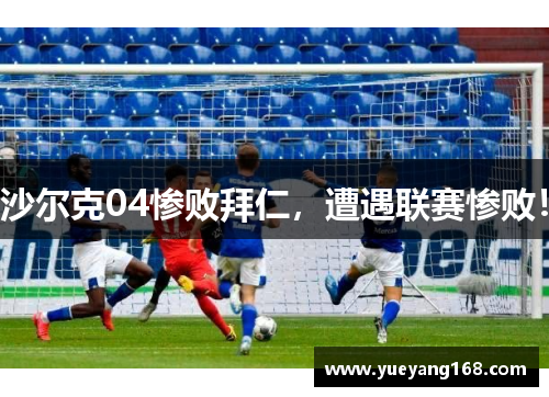 沙尔克04惨败拜仁，遭遇联赛惨败！