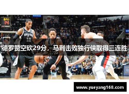 德罗赞空砍29分，马刺击败独行侠取得三连胜