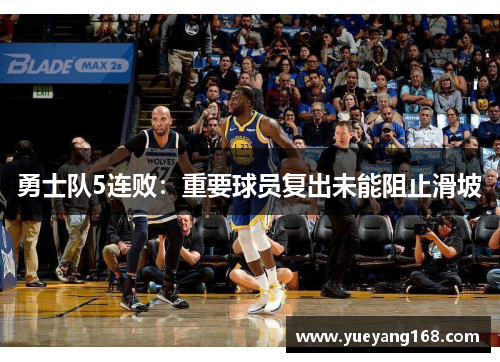 勇士队5连败：重要球员复出未能阻止滑坡