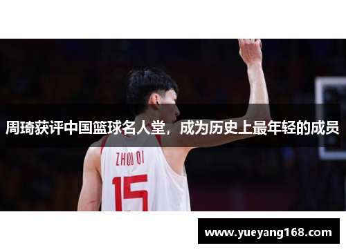 周琦获评中国篮球名人堂，成为历史上最年轻的成员