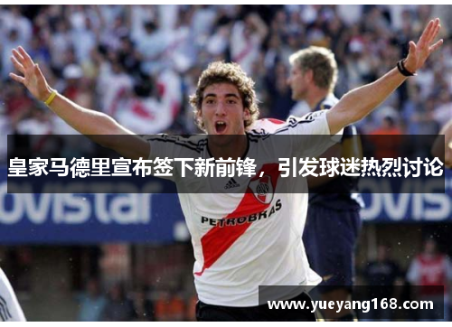 皇家马德里宣布签下新前锋，引发球迷热烈讨论