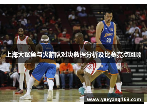 上海大鲨鱼与火箭队对决数据分析及比赛亮点回顾