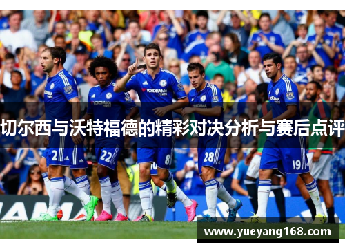 切尔西与沃特福德的精彩对决分析与赛后点评