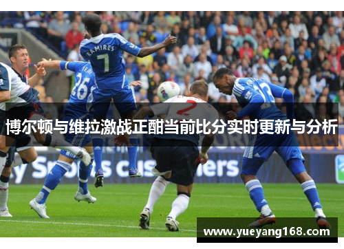 博尔顿与维拉激战正酣当前比分实时更新与分析