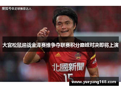 大宫松鼠迎战金泽赛维争夺联赛积分巅峰对决即将上演