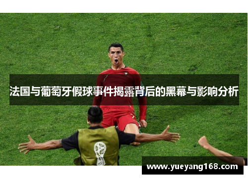 法国与葡萄牙假球事件揭露背后的黑幕与影响分析