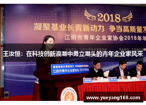 王汝恒：在科技创新浪潮中勇立潮头的青年企业家风采