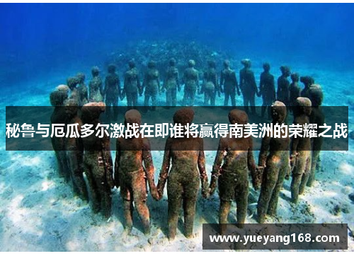 秘鲁与厄瓜多尔激战在即谁将赢得南美洲的荣耀之战