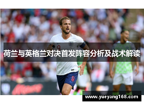 荷兰与英格兰对决首发阵容分析及战术解读
