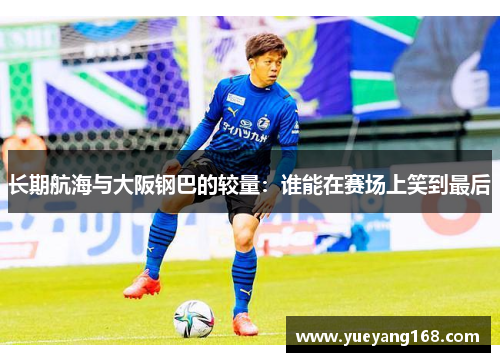 长期航海与大阪钢巴的较量：谁能在赛场上笑到最后