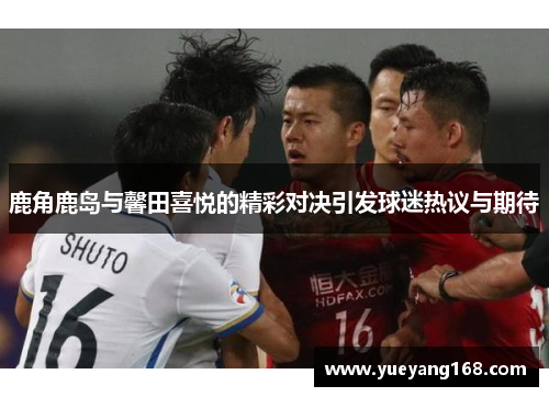 鹿角鹿岛与馨田喜悦的精彩对决引发球迷热议与期待