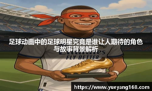 足球动画中的足球明星究竟是谁让人期待的角色与故事背景解析